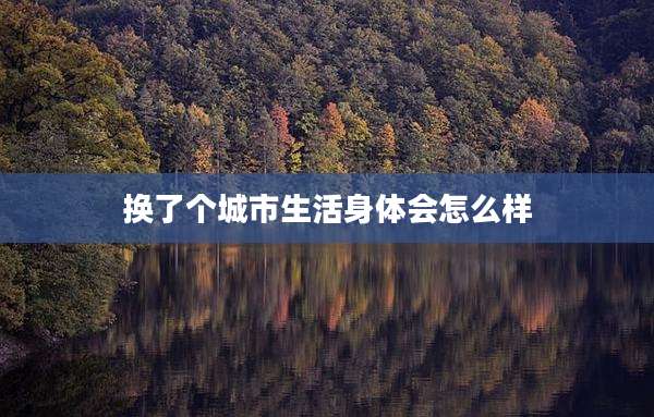 换了个城市生活身体会怎么样