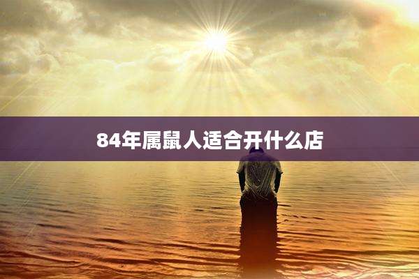 84年属鼠人适合开什么店