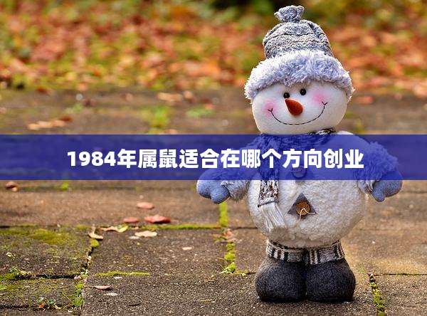 1984年属鼠适合在哪个方向创业