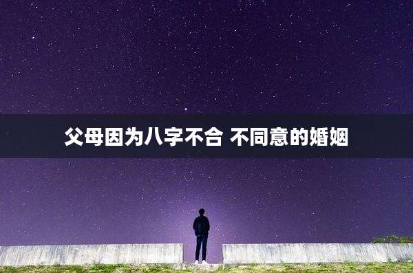 父母因为八字不合 不同意的婚姻