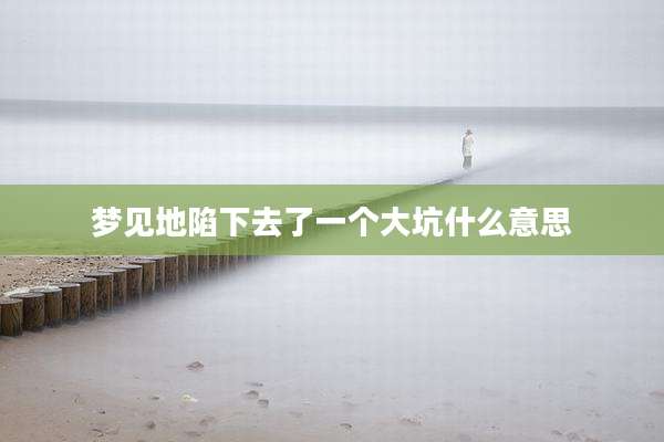 梦见地陷下去了一个大坑什么意思