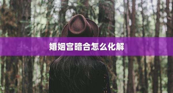 婚姻宫暗合怎么化解