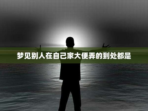 梦见别人在自己家大便弄的到处都是