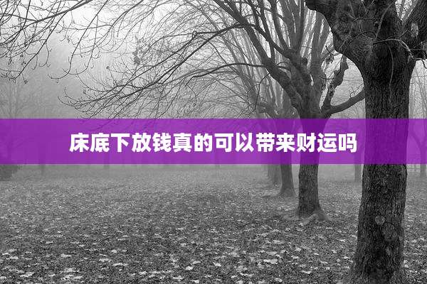 床底下放钱真的可以带来财运吗