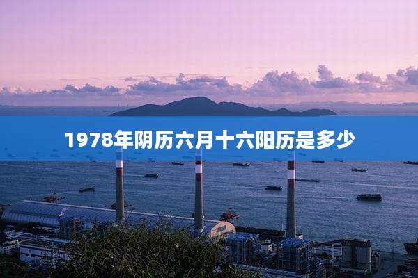 1978年阴历六月十六阳历是多少