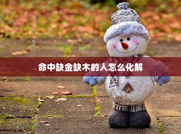 命中缺金缺木的人怎么化解