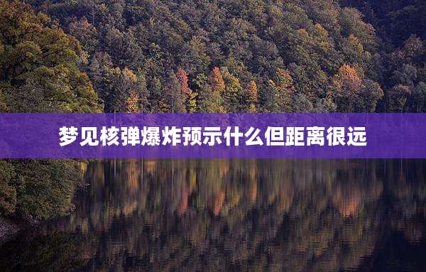 梦见核弹爆炸预示什么但距离很远