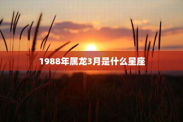1988年属龙3月是什么星座