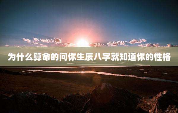 为什么算命的问你生辰八字就知道你的性格