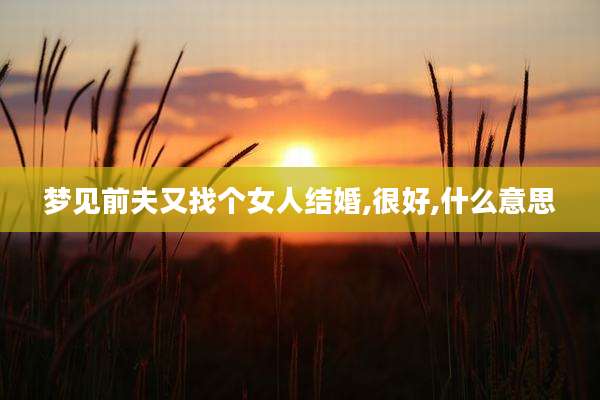 梦见前夫又找个女人结婚,很好,什么意思