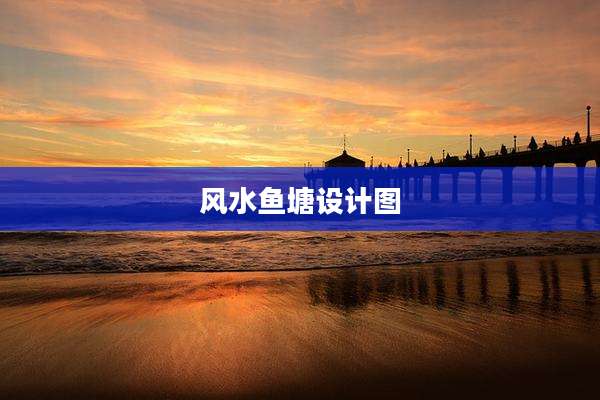 风水鱼塘设计图