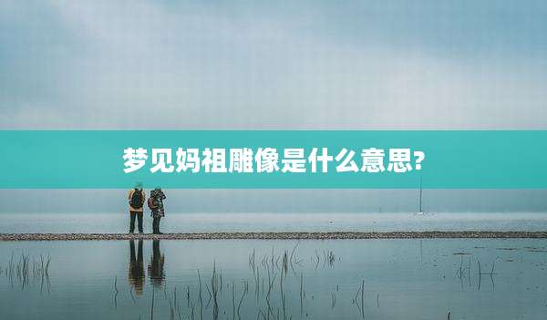 梦见妈祖雕像是什么意思?