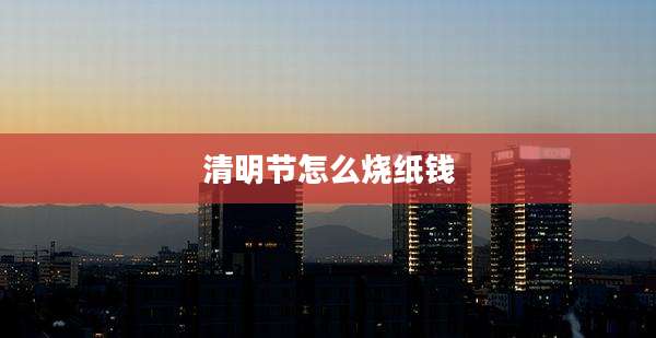清明节怎么烧纸钱