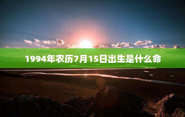 1994年农历7月15日出生是什么命