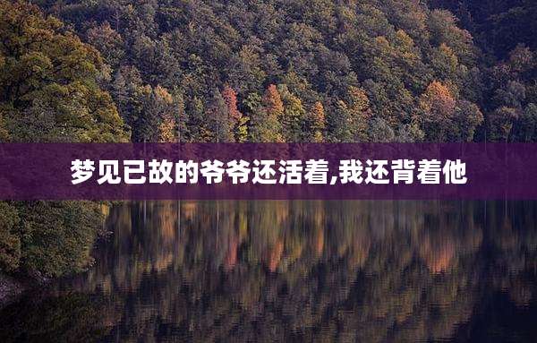 梦见已故的爷爷还活着,我还背着他