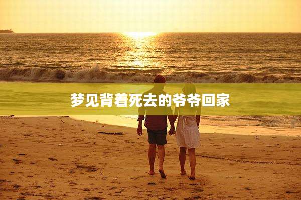 梦见背着死去的爷爷回家