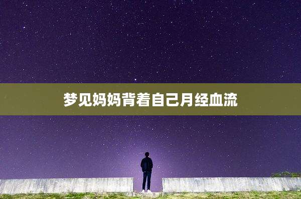 梦见妈妈背着自己月经血流