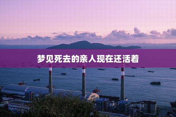 梦见死去的亲人现在还活着