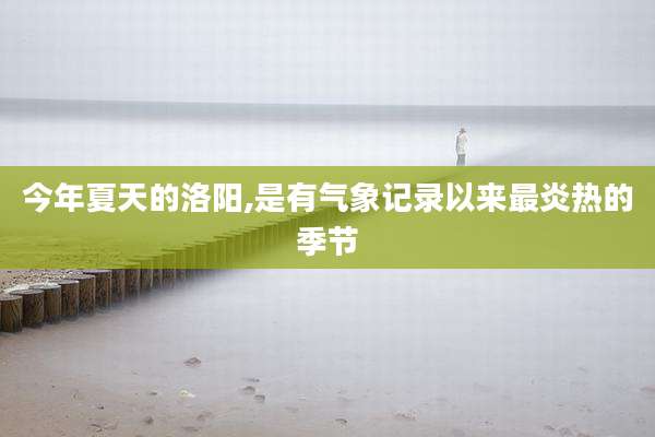 今年夏天的洛阳,是有气象记录以来最炎热的季节