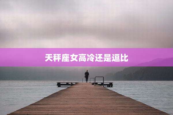 天秤座女高冷还是逗比