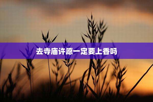 去寺庙许愿一定要上香吗