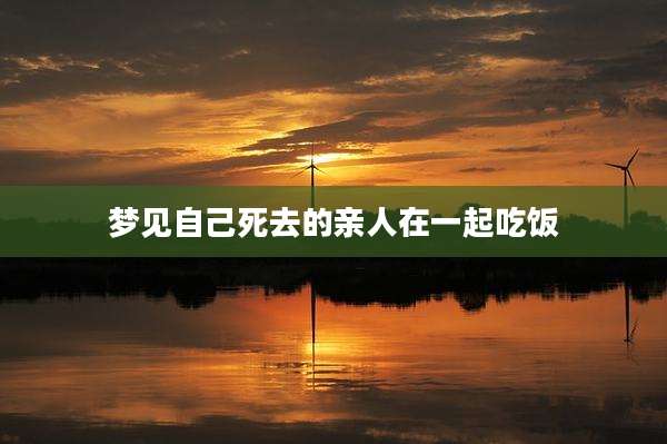 梦见自己死去的亲人在一起吃饭