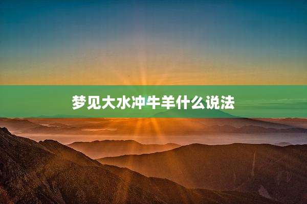 梦见大水冲牛羊什么说法