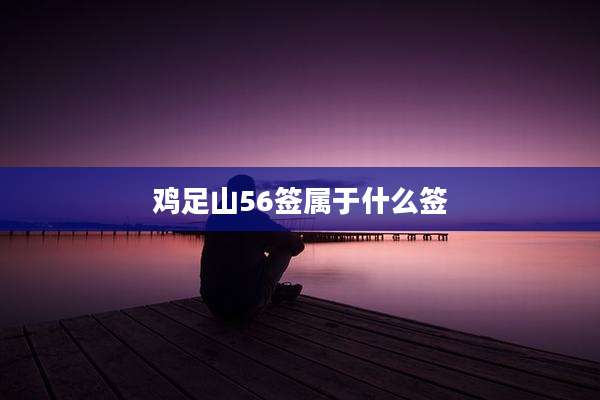 鸡足山56签属于什么签