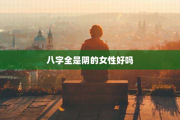 八字全是阴的女性好吗