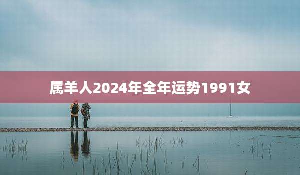 属羊人2024年全年运势1991女