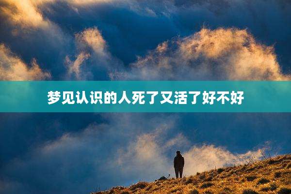 梦见认识的人死了又活了好不好