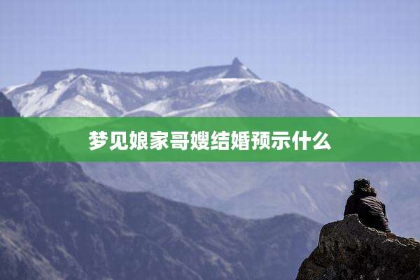 梦见娘家哥嫂结婚预示什么