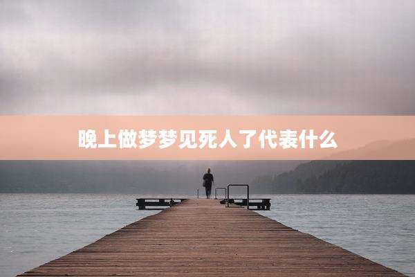 晚上做梦梦见死人了代表什么