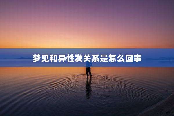 梦见和异性发关系是怎么回事