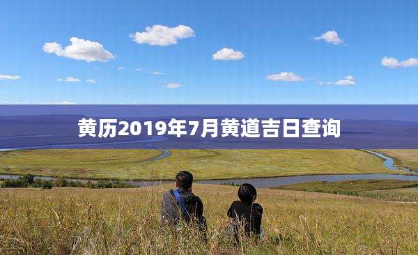 黄历2019年7月黄道吉日查询