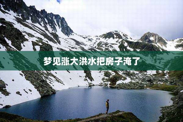 梦见涨大洪水把房子淹了