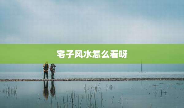 宅子风水怎么看呀