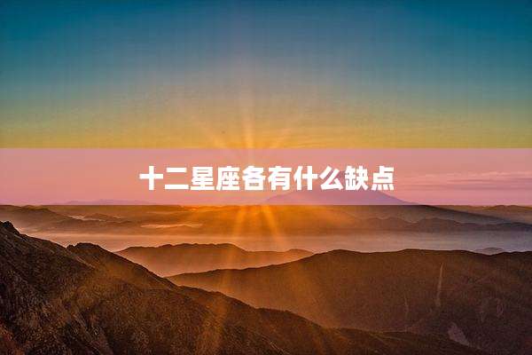 十二星座各有什么缺点