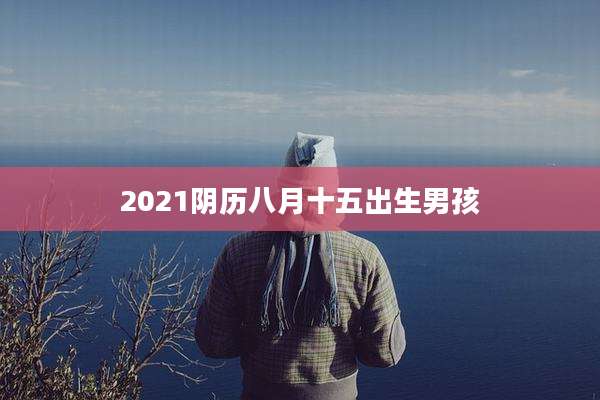 2021阴历八月十五出生男孩