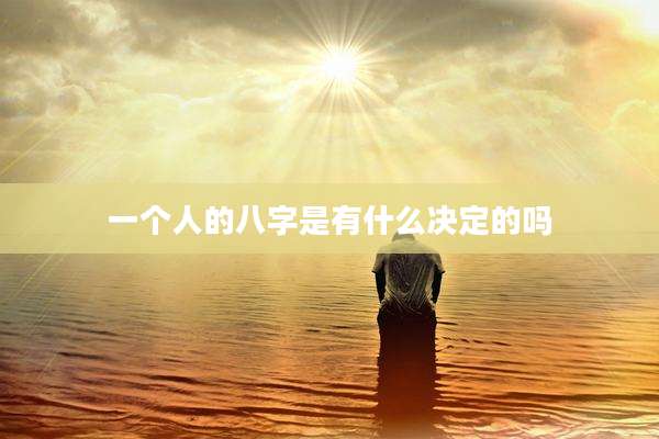 一个人的八字是有什么决定的吗