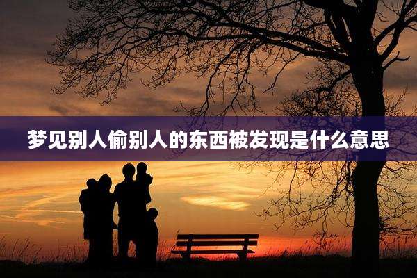 梦见别人偷别人的东西被发现是什么意思
