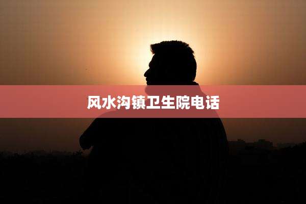 风水沟镇卫生院电话