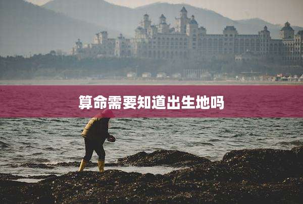 算命需要知道出生地吗