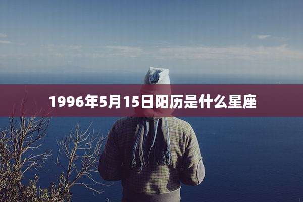 1996年5月15日阳历是什么星座