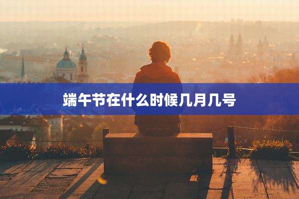 端午节在什么时候几月几号