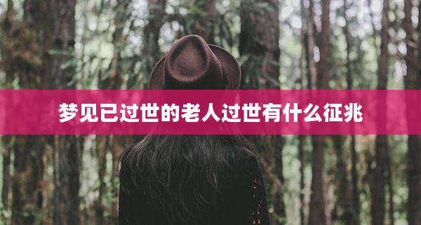 梦见已过世的老人过世有什么征兆