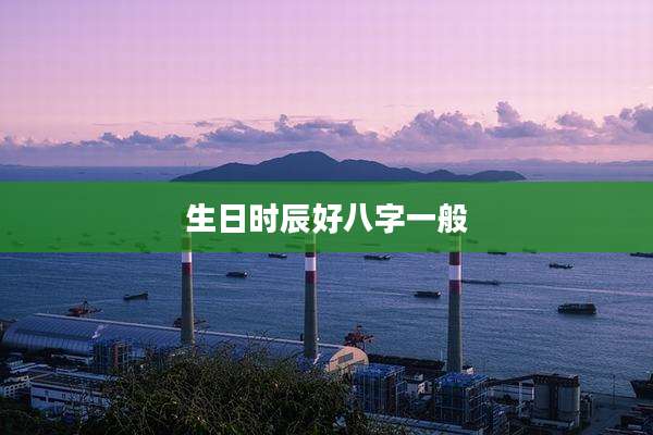 生日时辰好八字一般