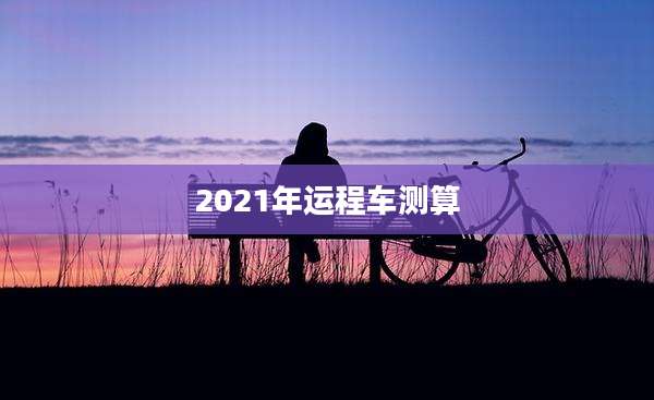 2021年运程车测算