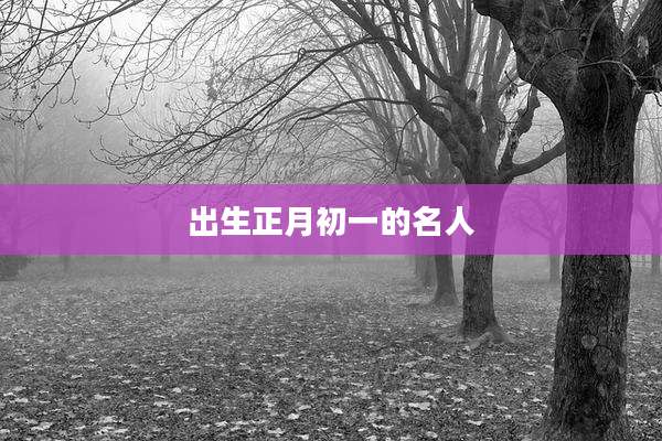 出生正月初一的名人