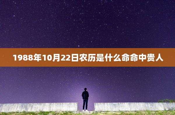 1988年10月22日农历是什么命命中贵人